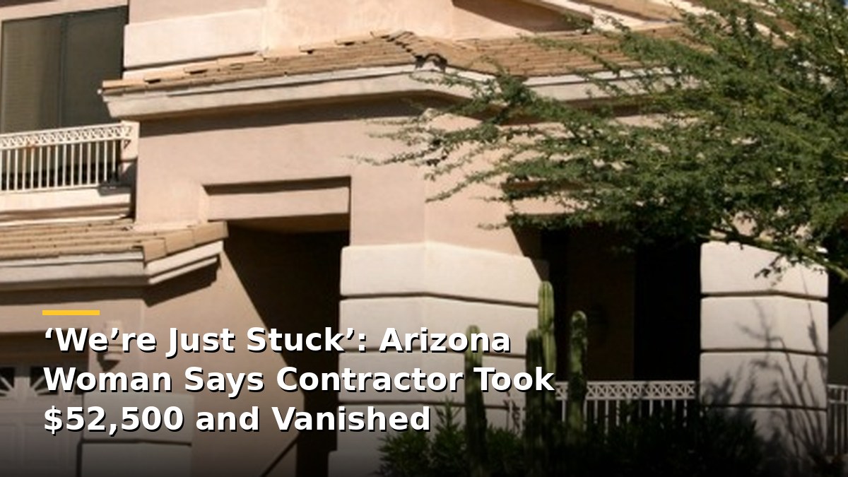 ‘We’re Just Stuck’: Arizona Woman Says Contractor Took $52,500 and Vanished as Company Goes Bankrupt